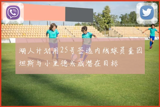 湖人计划用25号签选内线球员奎因坦斯与小里德或成潜在目标