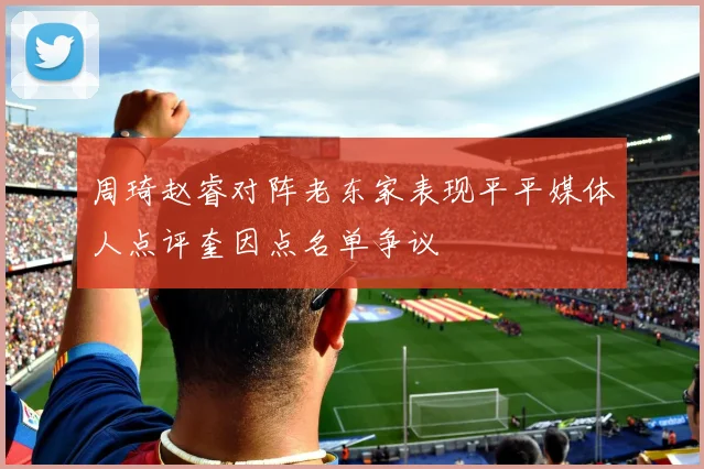 周琦赵睿对阵老东家表现平平媒体人点评奎因点名单争议