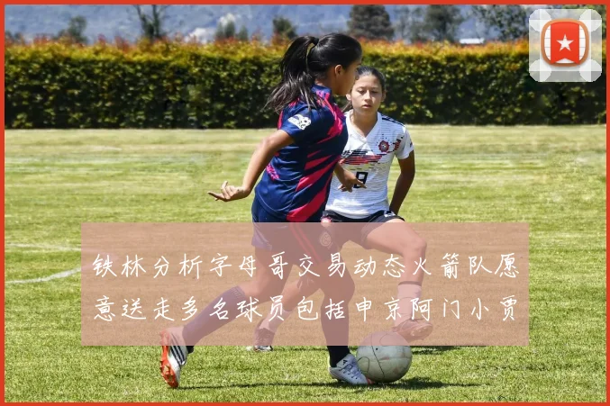 铁林分析字母哥交易动态火箭队愿意送走多名球员包括申京阿门小贾