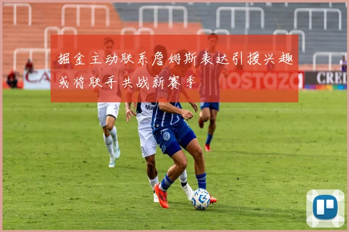 掘金主动联系詹姆斯表达引援兴趣或将联手共战新赛季