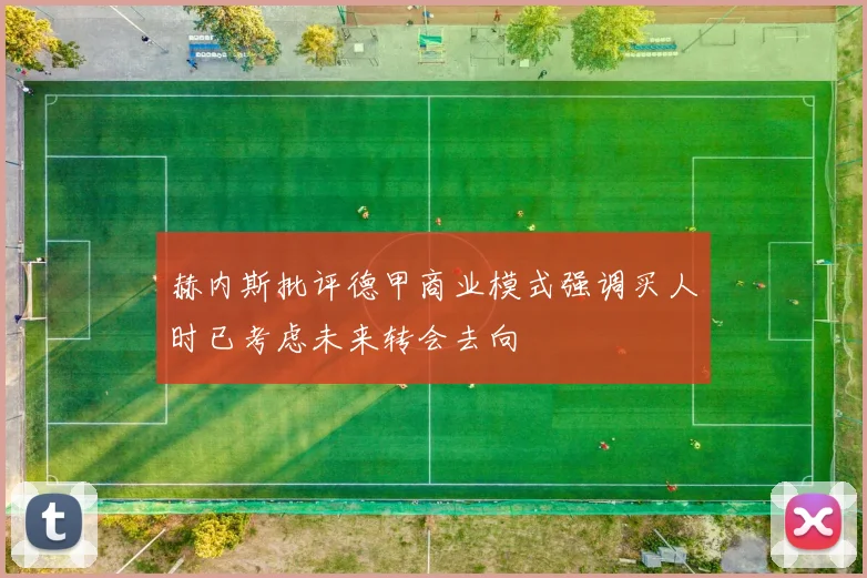 赫内斯批评德甲商业模式强调买人时已考虑未来转会去向