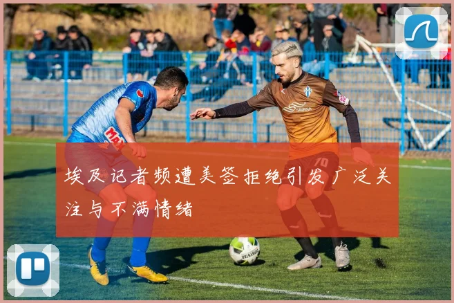 埃及记者频遭美签拒绝引发广泛关注与不满情绪