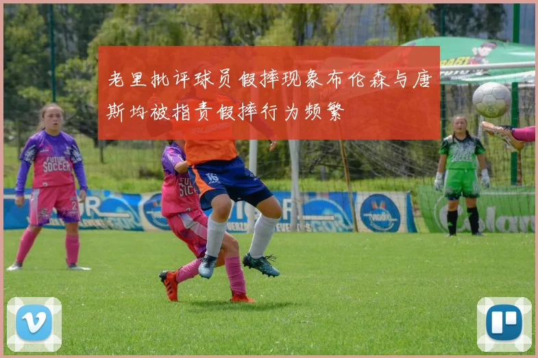 老里批评球员假摔现象布伦森与唐斯均被指责假摔行为频繁