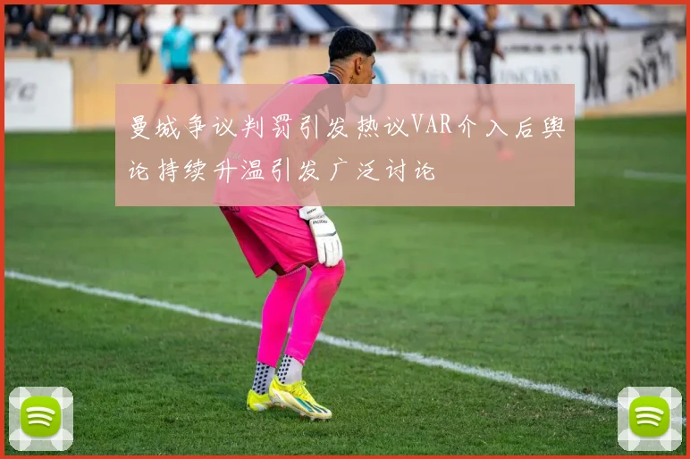 曼城争议判罚引发热议VAR介入后舆论持续升温引发广泛讨论